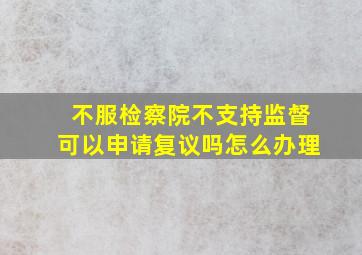 不服检察院不支持监督可以申请复议吗怎么办理