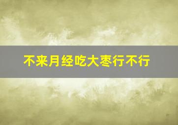 不来月经吃大枣行不行