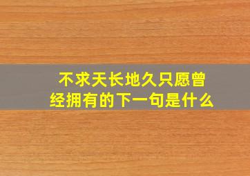 不求天长地久只愿曾经拥有的下一句是什么