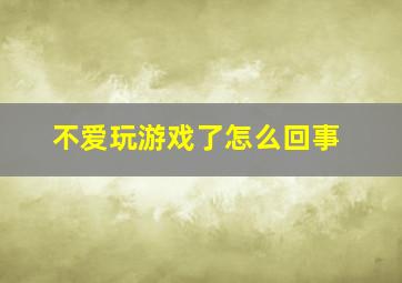 不爱玩游戏了怎么回事