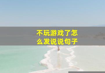 不玩游戏了怎么发说说句子