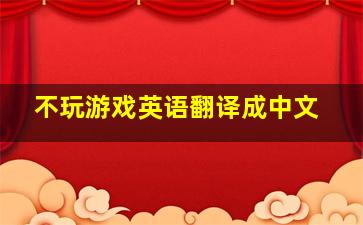 不玩游戏英语翻译成中文