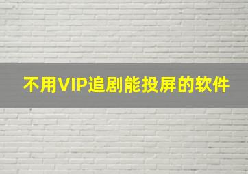 不用VIP追剧能投屏的软件