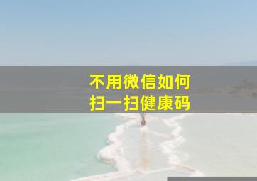 不用微信如何扫一扫健康码