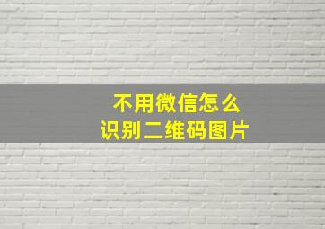 不用微信怎么识别二维码图片