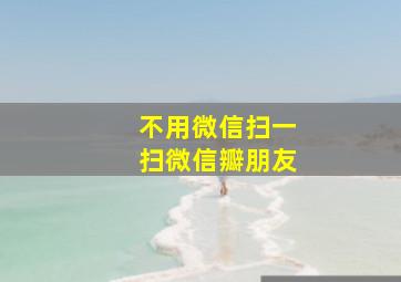 不用微信扫一扫微信瓣朋友