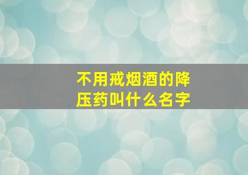 不用戒烟酒的降压药叫什么名字