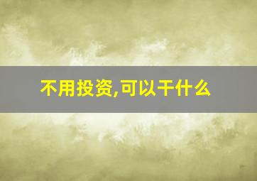 不用投资,可以干什么