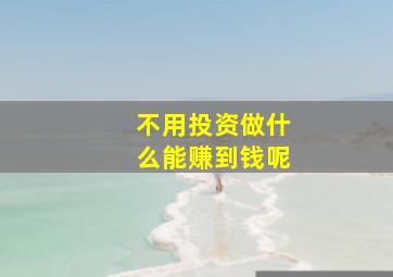 不用投资做什么能赚到钱呢