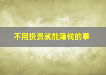 不用投资就能赚钱的事