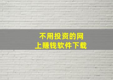 不用投资的网上赚钱软件下载