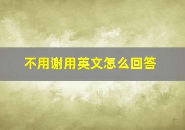 不用谢用英文怎么回答