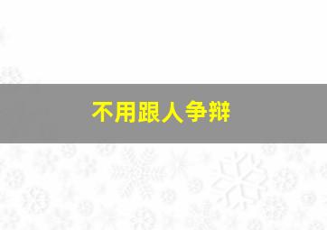 不用跟人争辩