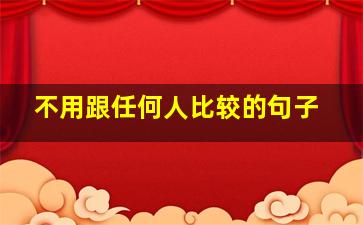 不用跟任何人比较的句子