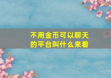 不用金币可以聊天的平台叫什么来着