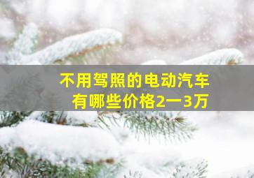 不用驾照的电动汽车有哪些价格2一3万