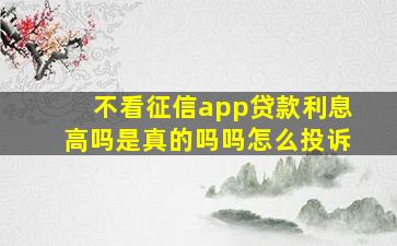 不看征信app贷款利息高吗是真的吗吗怎么投诉