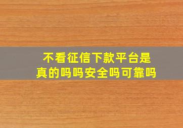 不看征信下款平台是真的吗吗安全吗可靠吗