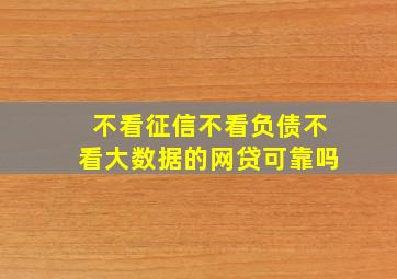 不看征信不看负债不看大数据的网贷可靠吗