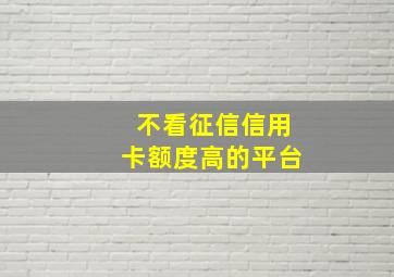 不看征信信用卡额度高的平台