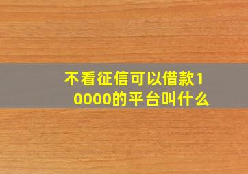 不看征信可以借款10000的平台叫什么