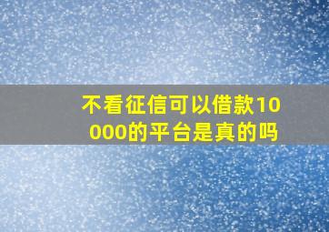 不看征信可以借款10000的平台是真的吗