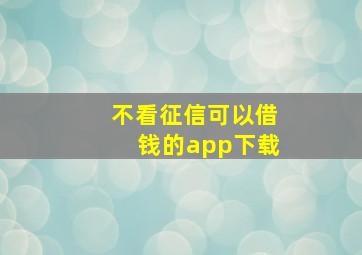 不看征信可以借钱的app下载