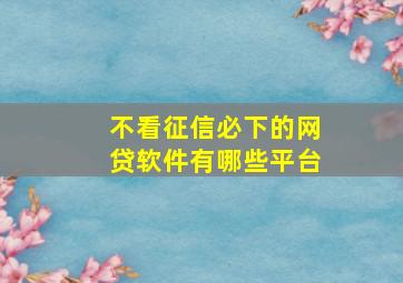 不看征信必下的网贷软件有哪些平台