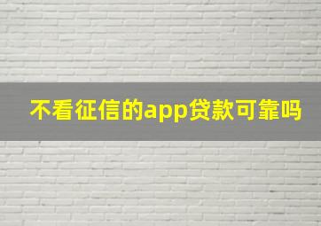 不看征信的app贷款可靠吗