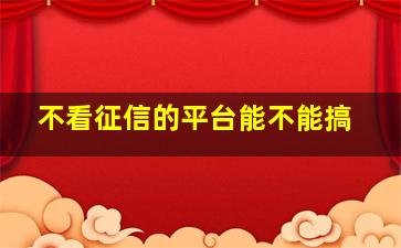 不看征信的平台能不能搞