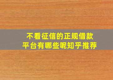 不看征信的正规借款平台有哪些呢知乎推荐