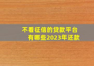 不看征信的贷款平台有哪些2023年还款