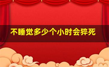 不睡觉多少个小时会猝死