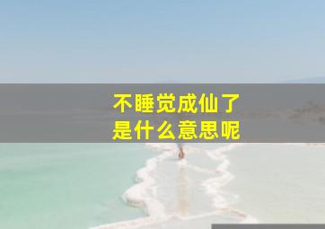 不睡觉成仙了是什么意思呢