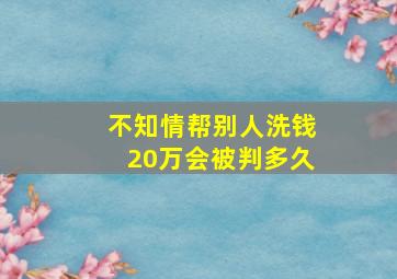 不知情帮别人洗钱20万会被判多久