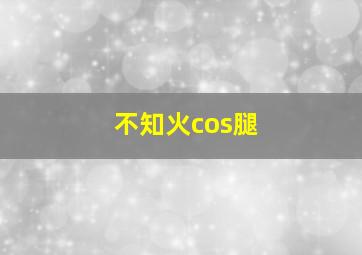 不知火cos腿