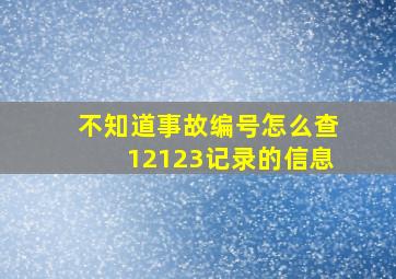 不知道事故编号怎么查12123记录的信息