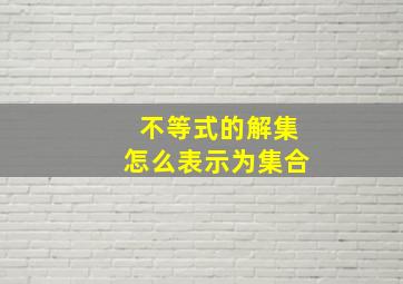 不等式的解集怎么表示为集合