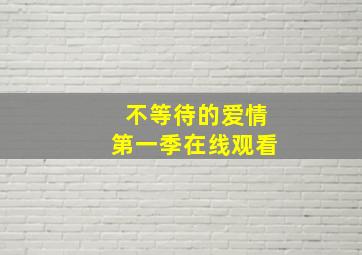 不等待的爱情第一季在线观看