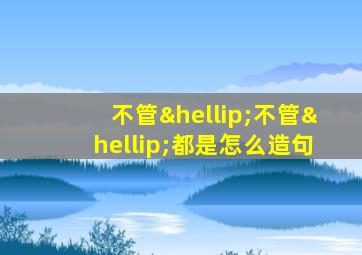 不管…不管…都是怎么造句