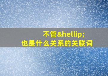 不管…也是什么关系的关联词