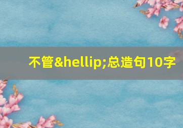 不管…总造句10字