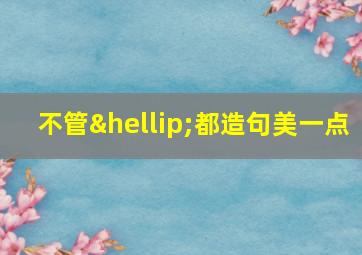 不管…都造句美一点