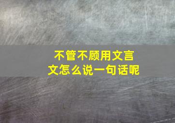 不管不顾用文言文怎么说一句话呢