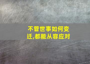 不管世事如何变迁,都能从容应对