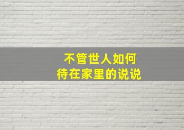 不管世人如何待在家里的说说