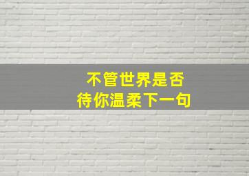 不管世界是否待你温柔下一句