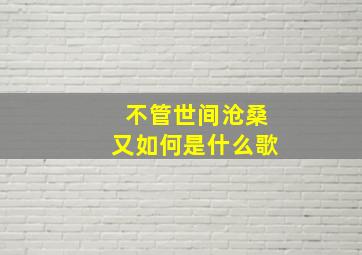 不管世间沧桑又如何是什么歌