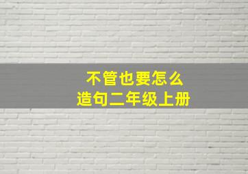 不管也要怎么造句二年级上册