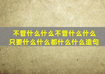 不管什么什么不管什么什么只要什么什么都什么什么造句